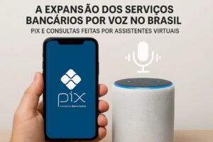 A expansão dos serviços bancários por voz no Brasil: PIX e consultas feitas por assistentes virtuais