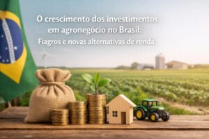 O crescimento dos investimentos em agronegócio no Brasil: fiagros e novas alternativas de renda